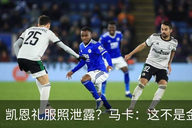 凯恩礼服照泄露？马卡：这不是金球奖宣传照，实为欧冠大战预热图