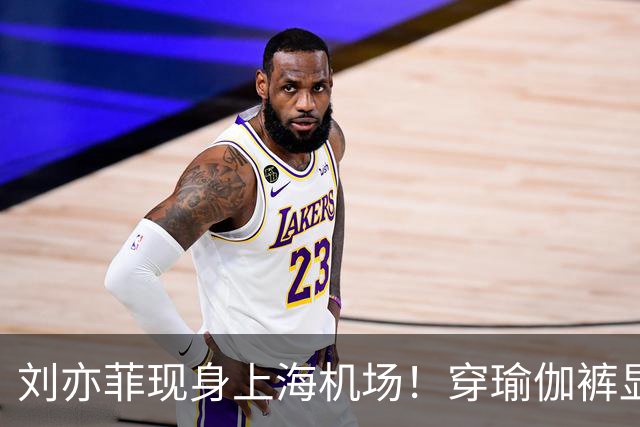 刘亦菲现身上海机场！穿瑜伽裤显腿粗屁股塌，三角区挤肉好尴尬