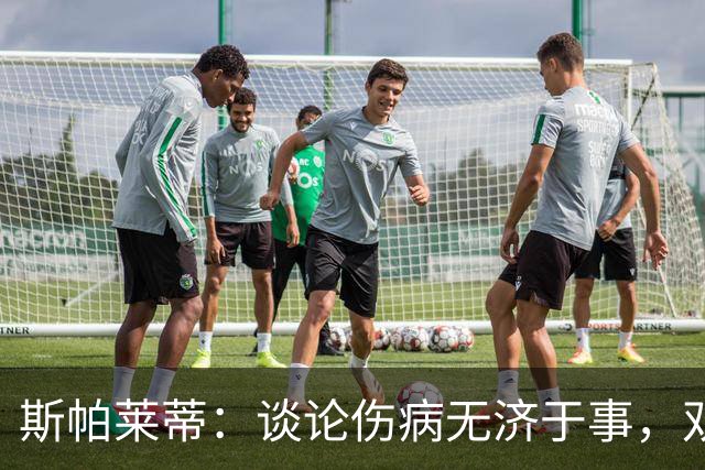 斯帕莱蒂：谈论伤病无济于事，双前锋首发未必是最佳选择