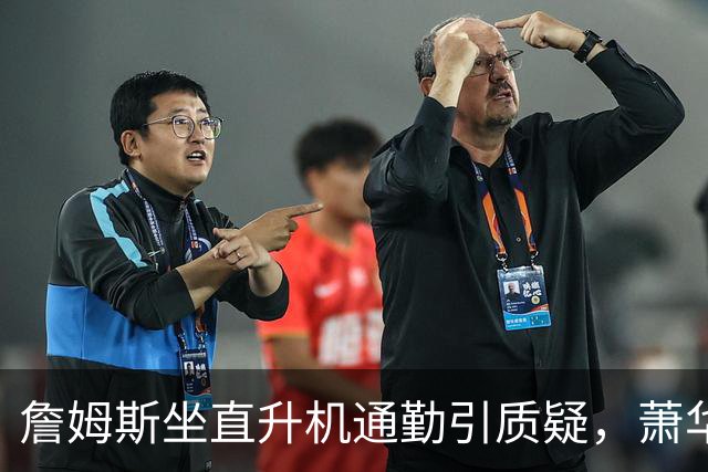 詹姆斯坐直升机通勤引质疑，萧华回应：球队没掺和就没问题