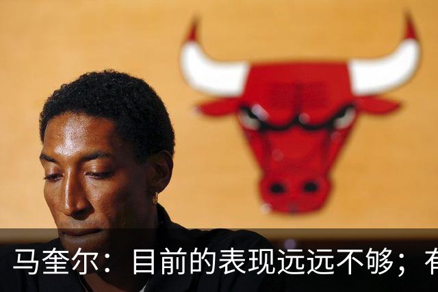 马奎尔：目前的表现远远不够；有些事情必须改变